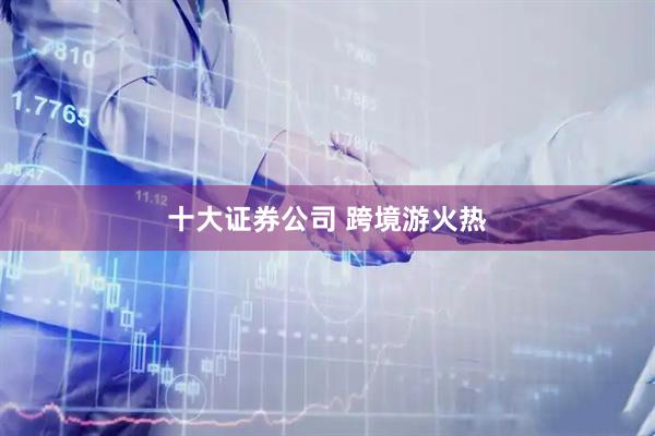 十大证券公司 跨境游火热