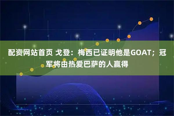 配资网站首页 戈登：梅西已证明他是GOAT；冠军将由热爱巴萨的人赢得